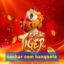 sonhar com banquete